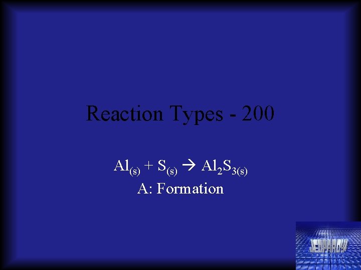 Reaction Types - 200 Al(s) + S(s) Al 2 S 3(s) A: Formation 