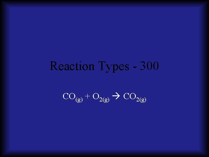 Reaction Types - 300 CO(g) + O 2(g) CO 2(g) 