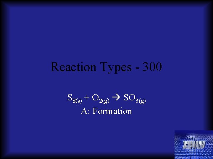 Reaction Types - 300 S 8(s) + O 2(g) SO 3(g) A: Formation 