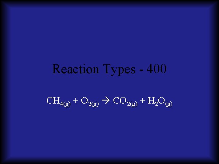 Reaction Types - 400 CH 4(g) + O 2(g) CO 2(g) + H 2