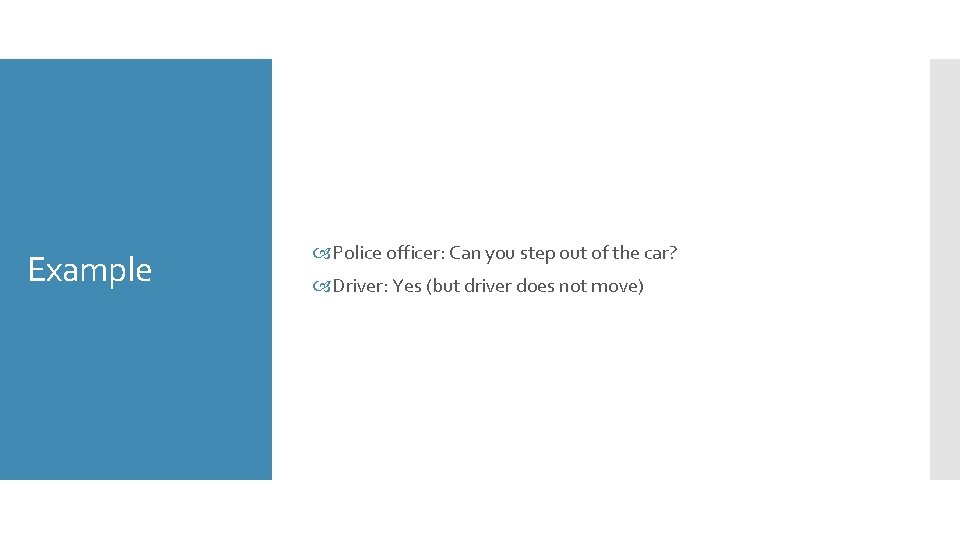 Example Police officer: Can you step out of the car? Driver: Yes (but driver
