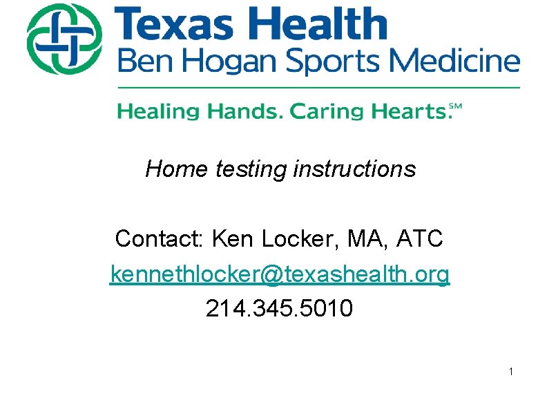 Home testing instructions Contact: Ken Locker, MA, ATC kennethlocker@texashealth. org 214. 345. 5010 1 Home testing instructions Contact: Ken Locker, MA, ATC kennethlocker@texashealth. org 214. 345. 5010 1
