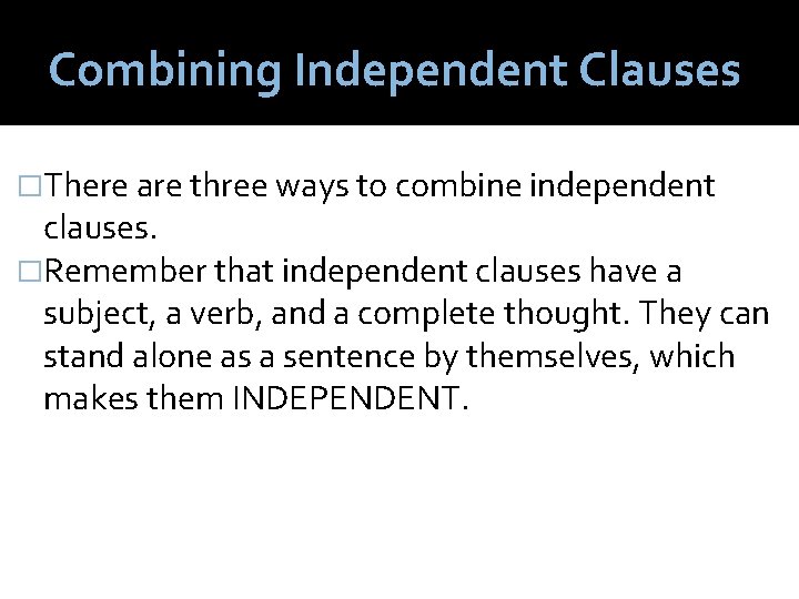 Combining Independent Clauses �There are three ways to combine independent clauses. �Remember that independent