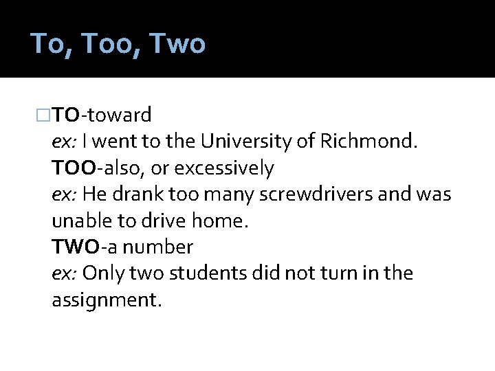 To, Too, Two �TO-toward ex: I went to the University of Richmond. TOO-also, or
