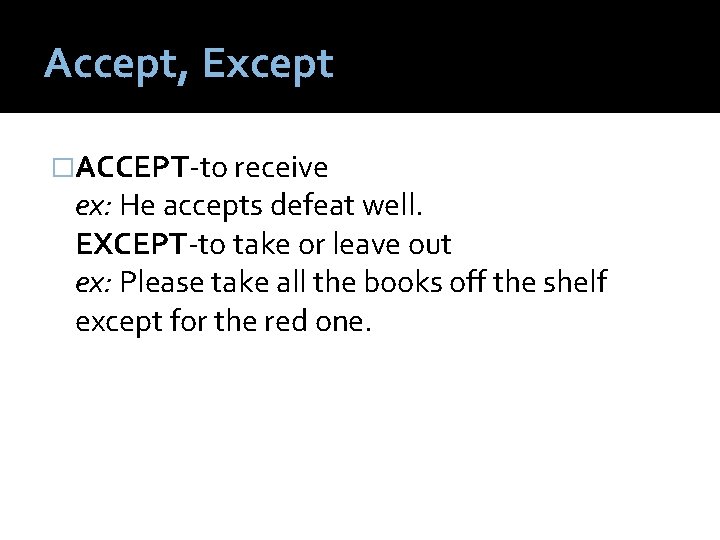 Accept, Except �ACCEPT-to receive ex: He accepts defeat well. EXCEPT-to take or leave out