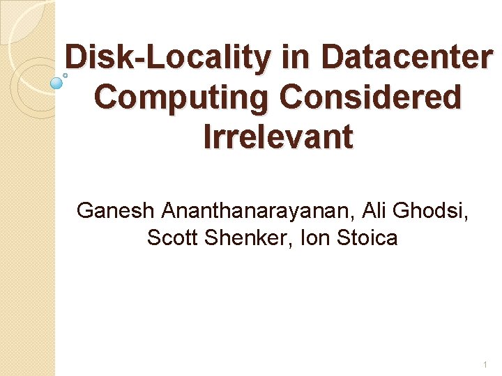 Disk-Locality in Datacenter Computing Considered Irrelevant Ganesh Ananthanarayanan, Ali Ghodsi, Scott Shenker, Ion Stoica