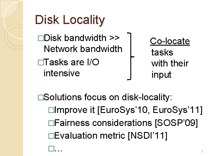 Disk Locality �Disk bandwidth >> Network bandwidth �Tasks are I/O intensive Co-locate tasks with