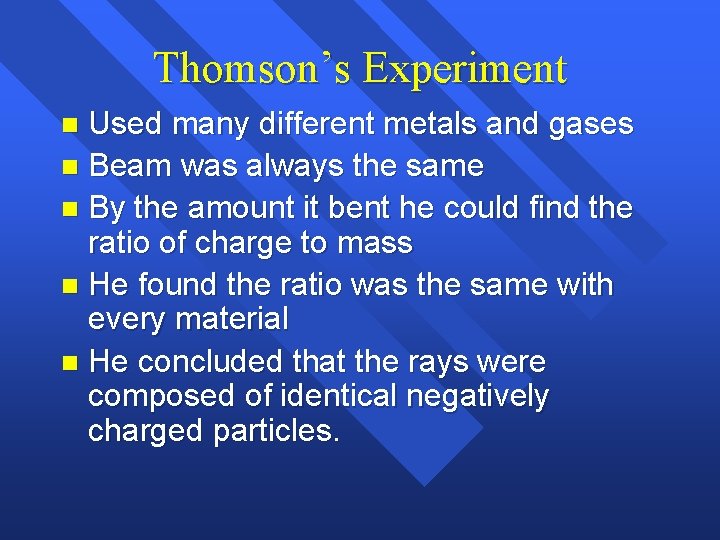 Thomson’s Experiment Used many different metals and gases n Beam was always the same Thomson’s Experiment Used many different metals and gases n Beam was always the same