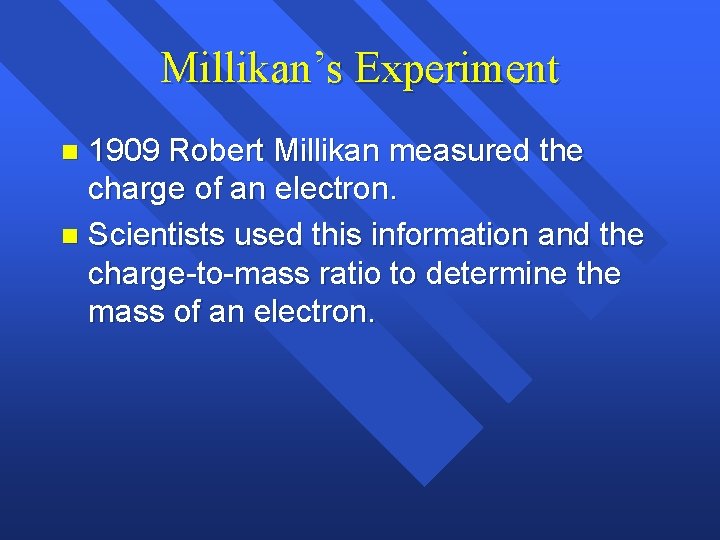 Millikan’s Experiment 1909 Robert Millikan measured the charge of an electron. n Scientists used Millikan’s Experiment 1909 Robert Millikan measured the charge of an electron. n Scientists used