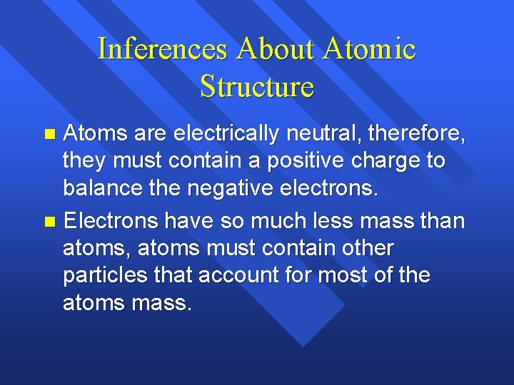 Inferences About Atomic Structure Atoms are electrically neutral, therefore, they must contain a positive Inferences About Atomic Structure Atoms are electrically neutral, therefore, they must contain a positive
