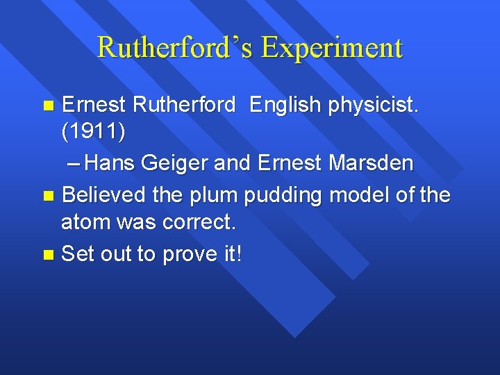 Rutherford’s Experiment Ernest Rutherford English physicist. (1911) – Hans Geiger and Ernest Marsden n Rutherford’s Experiment Ernest Rutherford English physicist. (1911) – Hans Geiger and Ernest Marsden n