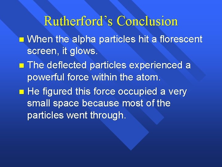 Rutherford’s Conclusion When the alpha particles hit a florescent screen, it glows. n The Rutherford’s Conclusion When the alpha particles hit a florescent screen, it glows. n The