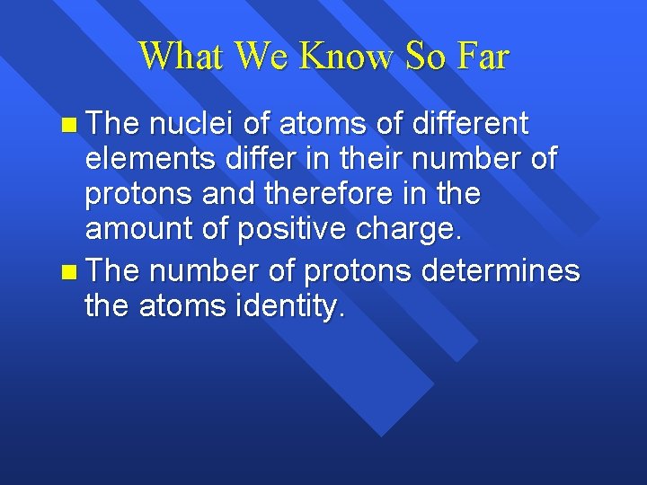 What We Know So Far n The nuclei of atoms of different elements differ What We Know So Far n The nuclei of atoms of different elements differ