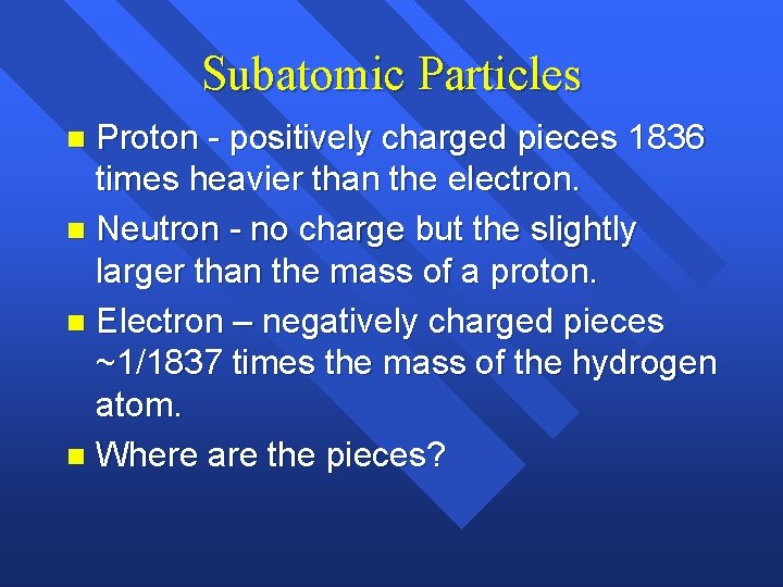 Subatomic Particles Proton - positively charged pieces 1836 times heavier than the electron. n Subatomic Particles Proton - positively charged pieces 1836 times heavier than the electron. n
