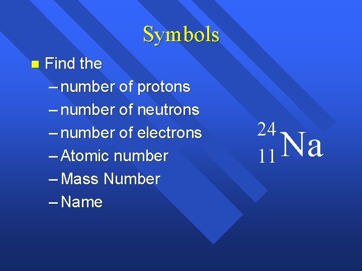 Symbols n Find the – number of protons – number of neutrons – number Symbols n Find the – number of protons – number of neutrons – number
