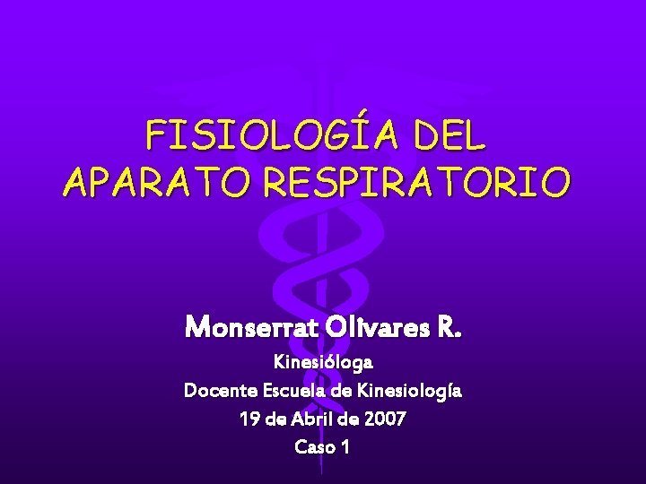 FISIOLOGÍA DEL APARATO RESPIRATORIO Monserrat Olivares R. Kinesióloga Docente Escuela de Kinesiología 19 de FISIOLOGÍA DEL APARATO RESPIRATORIO Monserrat Olivares R. Kinesióloga Docente Escuela de Kinesiología 19 de