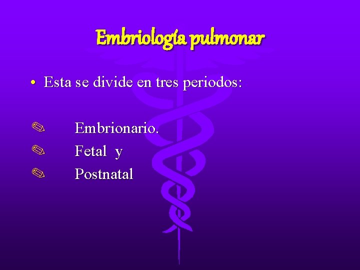 Embriología pulmonar • Esta se divide en tres periodos: ✎ ✎ ✎ Embrionario. Fetal Embriología pulmonar • Esta se divide en tres periodos: ✎ ✎ ✎ Embrionario. Fetal