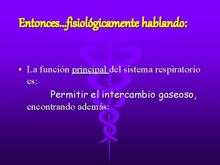 Entonces. . . fisiológicamente hablando: • La función principal del sistema respiratorio es: Permitir Entonces. . . fisiológicamente hablando: • La función principal del sistema respiratorio es: Permitir