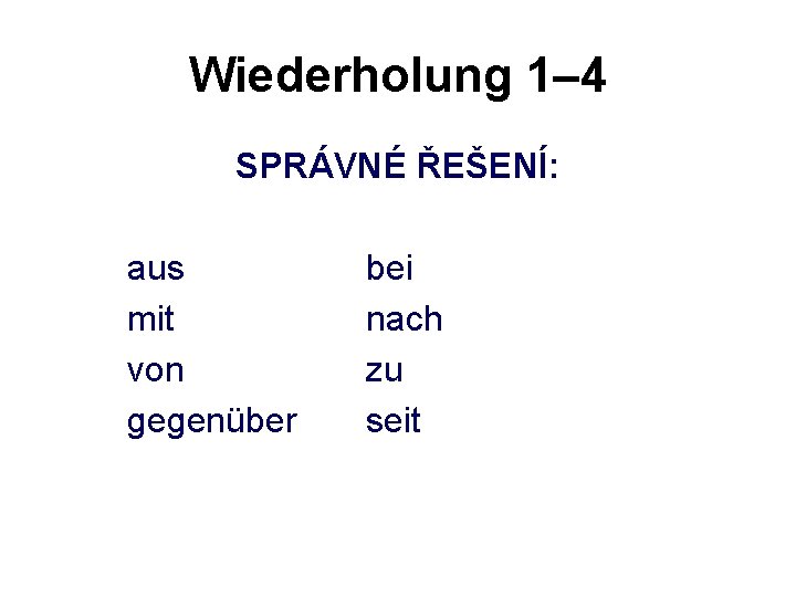 Wiederholung 1– 4 SPRÁVNÉ ŘEŠENÍ: aus mit von gegenüber bei nach zu seit 