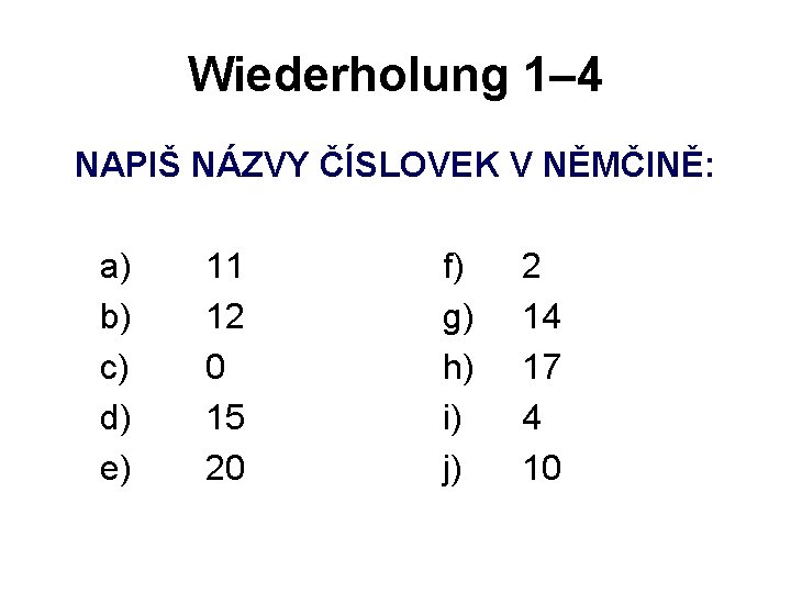 Wiederholung 1– 4 NAPIŠ NÁZVY ČÍSLOVEK V NĚMČINĚ: a) b) c) d) e) 11