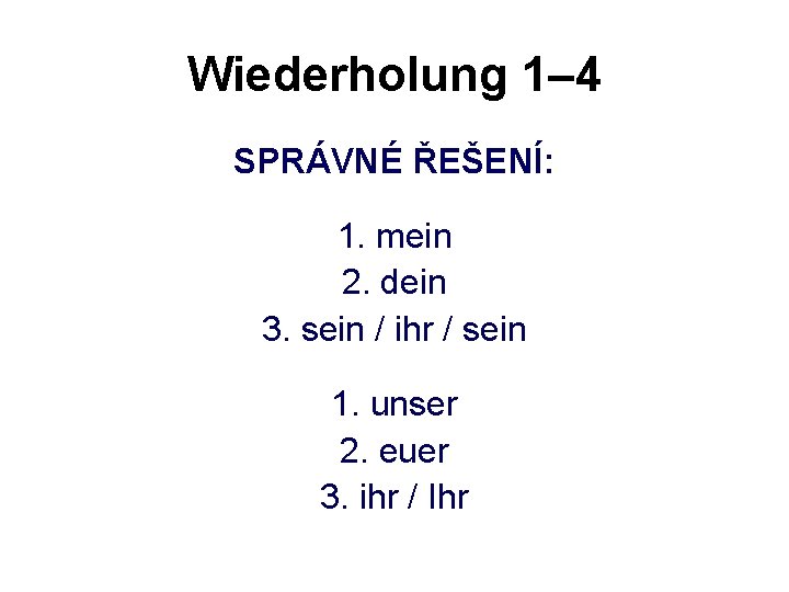 Wiederholung 1– 4 SPRÁVNÉ ŘEŠENÍ: 1. mein 2. dein 3. sein / ihr /