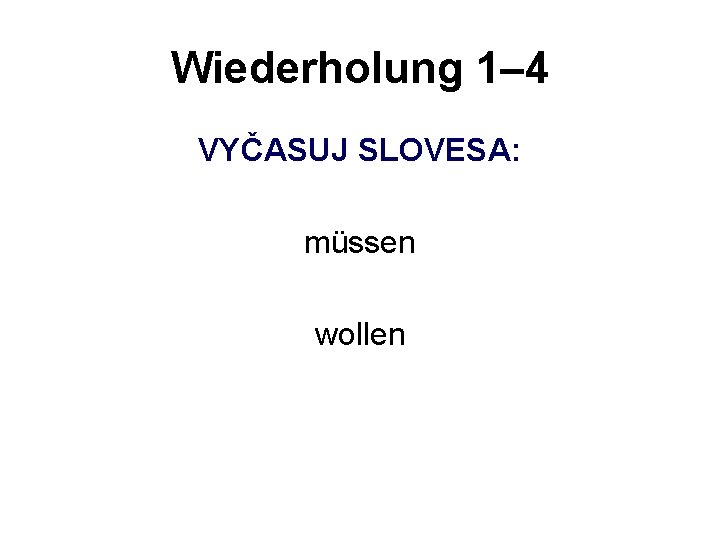 Wiederholung 1– 4 VYČASUJ SLOVESA: müssen wollen 