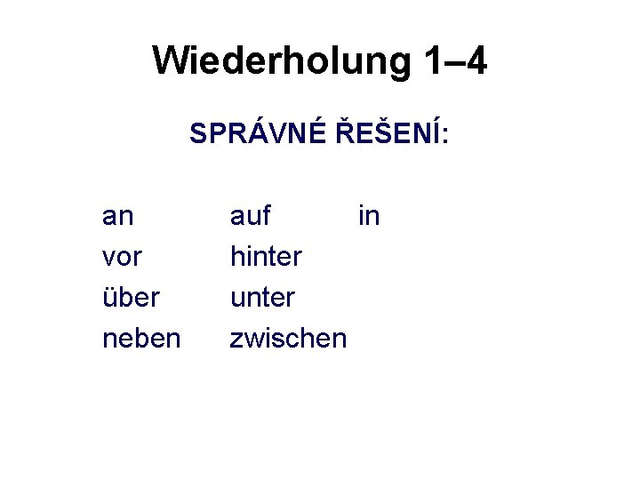 Wiederholung 1– 4 SPRÁVNÉ ŘEŠENÍ: an vor über neben auf in hinter unter zwischen