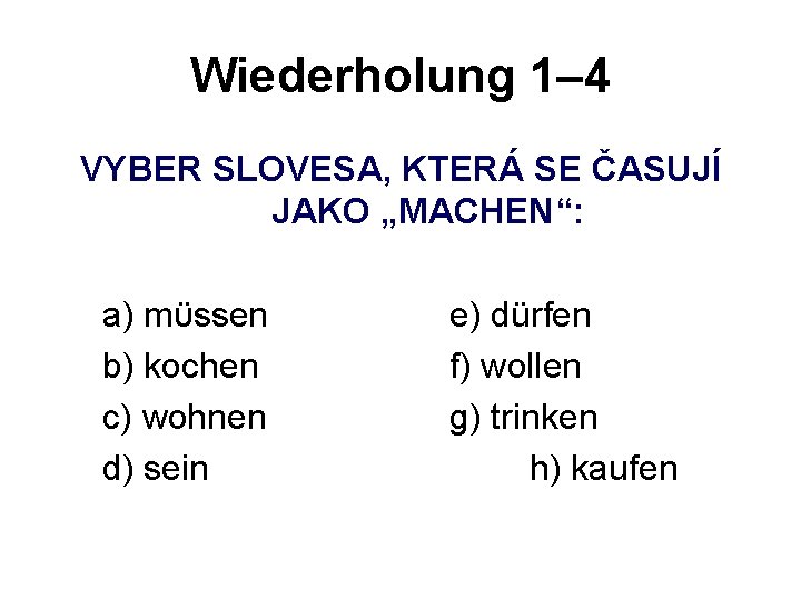 Wiederholung 1– 4 VYBER SLOVESA, KTERÁ SE ČASUJÍ JAKO „MACHEN“: a) mϋssen b) kochen