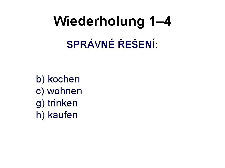 Wiederholung 1– 4 SPRÁVNÉ ŘEŠENÍ: b) kochen c) wohnen g) trinken h) kaufen 