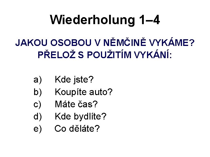 Wiederholung 1– 4 JAKOU OSOBOU V NĚMČINĚ VYKÁME? PŘELOŽ S POUŽITÍM VYKÁNÍ: a) b)