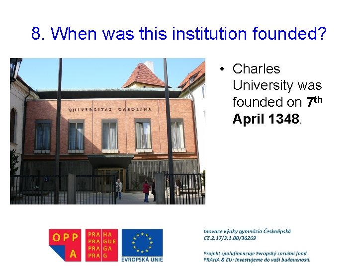 8. When was this institution founded? • Charles University was founded on 7 th