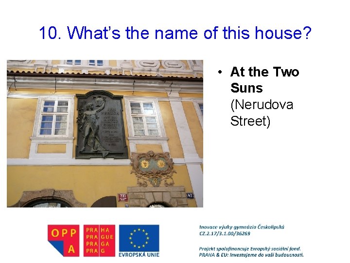 10. What’s the name of this house? • At the Two Suns (Nerudova Street)