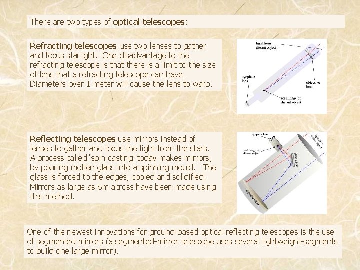 There are two types of optical telescopes: Refracting telescopes use two lenses to gather