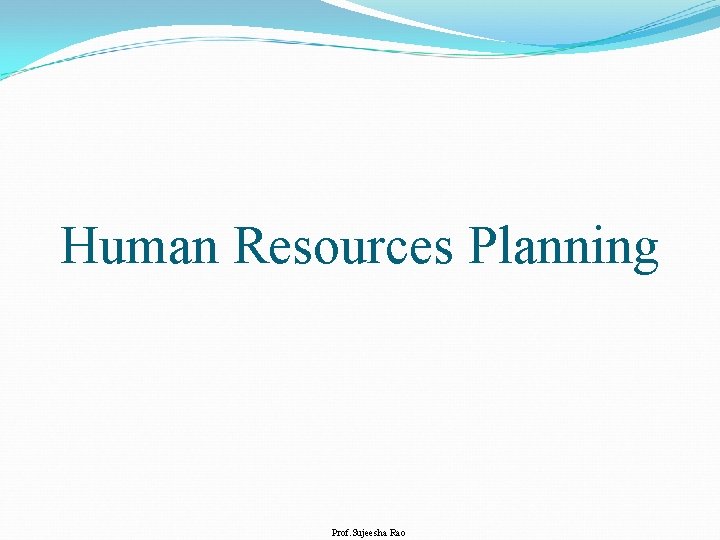 Human Resources Planning Prof. Sujeesha Rao 