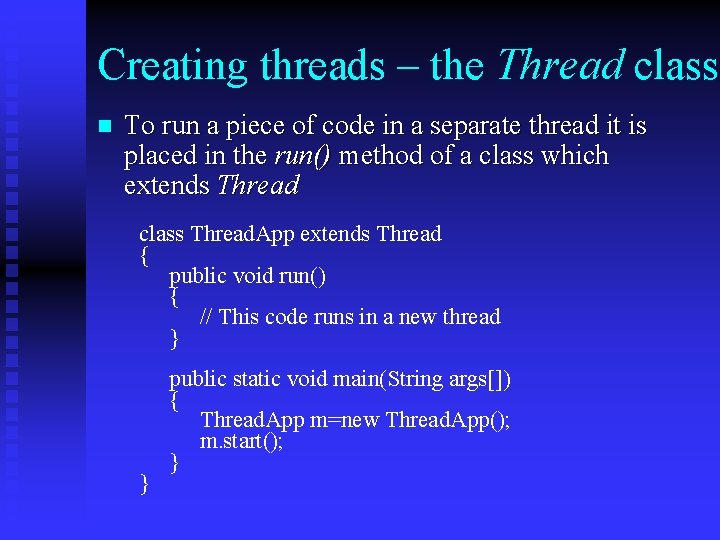 Creating threads – the Thread class n To run a piece of code in