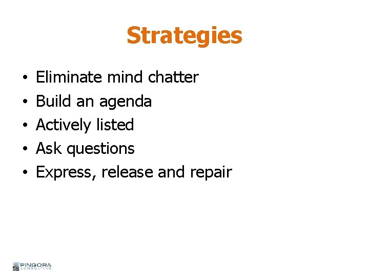 Strategies • • • Eliminate mind chatter Build an agenda Actively listed Ask questions