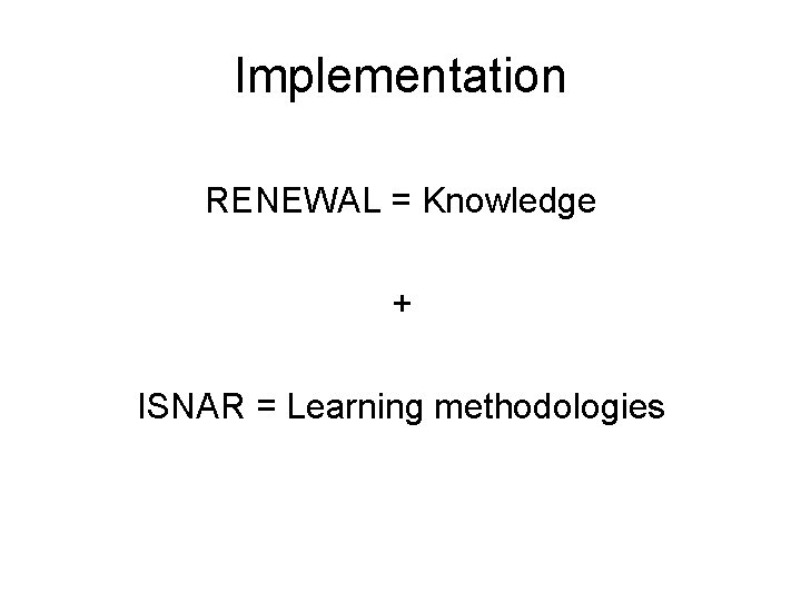 Implementation RENEWAL = Knowledge + ISNAR = Learning methodologies 