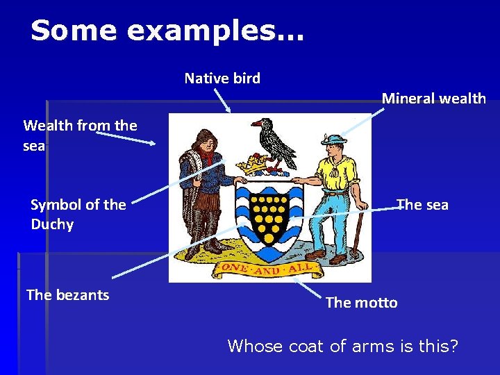 Some examples… Native bird Mineral wealth Wealth from the sea Symbol of the Duchy