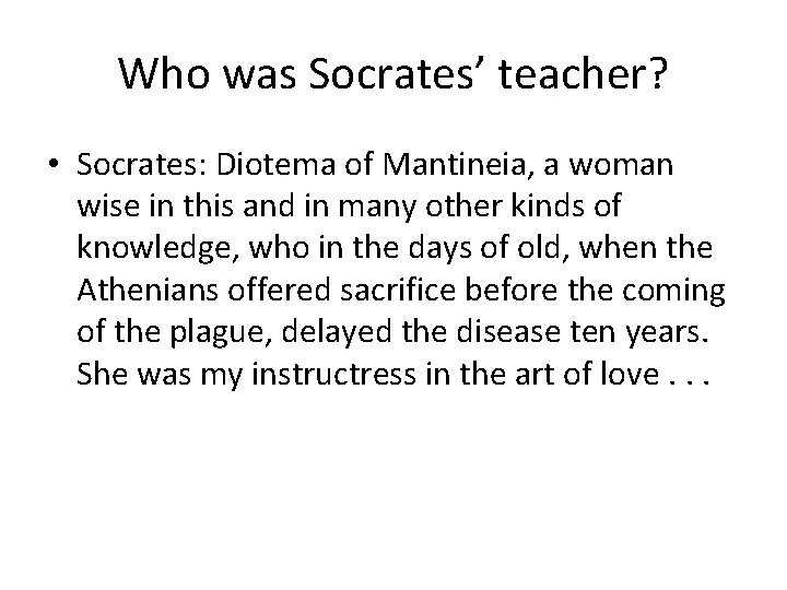 Who was Socrates’ teacher? • Socrates: Diotema of Mantineia, a woman wise in this