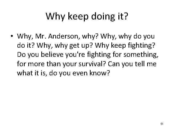 Why keep doing it? • Why, Mr. Anderson, why? Why, why do you do