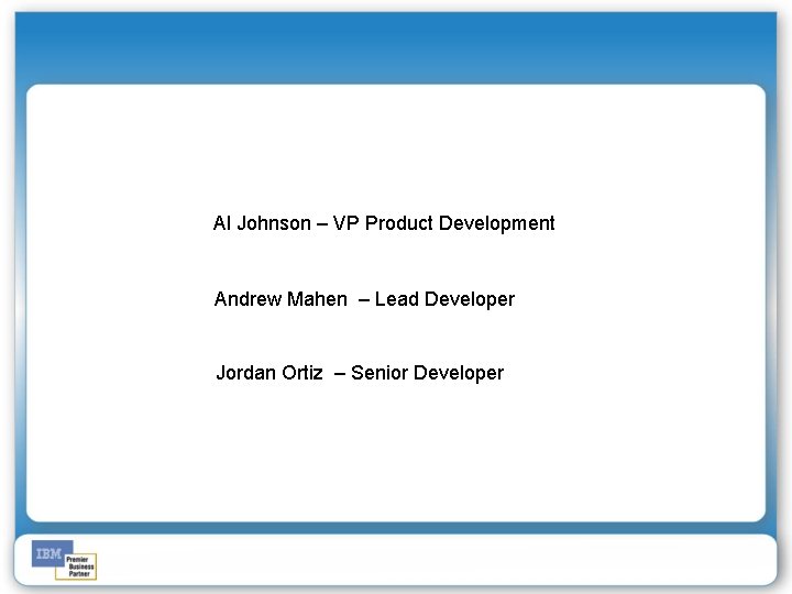 Al Johnson – VP Product Development Andrew Mahen – Lead Developer Jordan Ortiz –