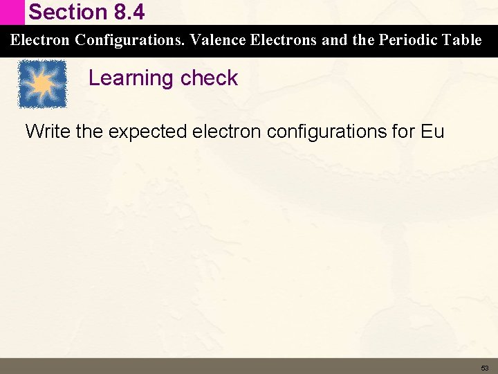Section 8. 4 Electron Configurations. Valence Electrons and the Periodic Table Learning check Write