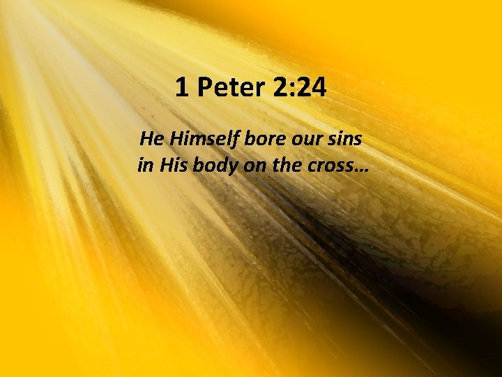 1 Peter 2: 24 He Himself bore our sins in His body on the