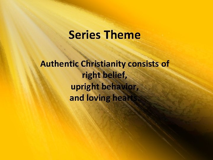 Series Theme Authentic Christianity consists of right belief, upright behavior, and loving hearts. 