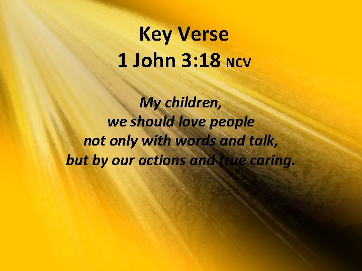 Key Verse 1 John 3: 18 NCV My children, we should love people not