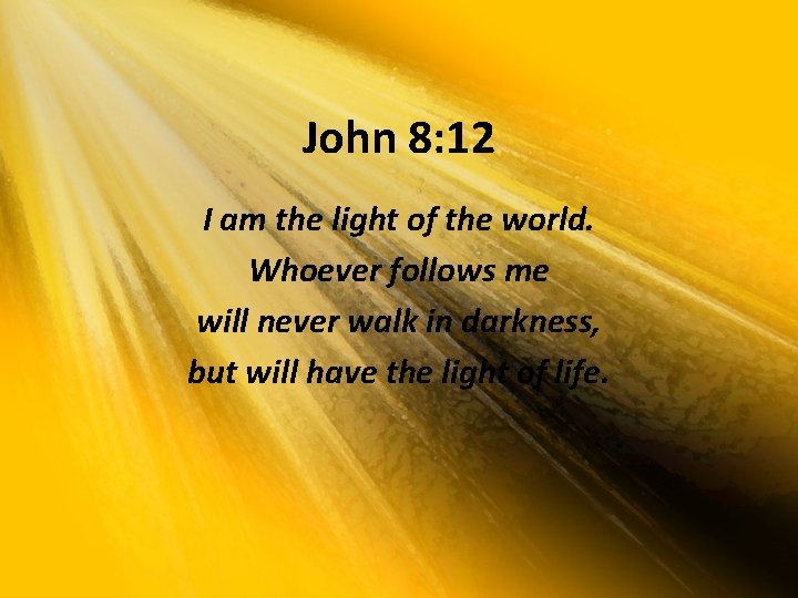 John 8: 12 I am the light of the world. Whoever follows me will