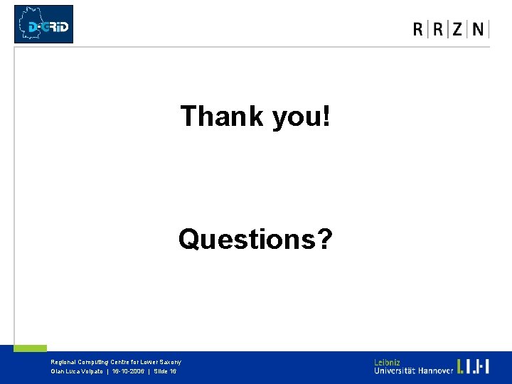 Thank you! Questions? Regional Computing Centre for Lower Saxony Gian Luca Volpato | 16 Thank you! Questions? Regional Computing Centre for Lower Saxony Gian Luca Volpato | 16