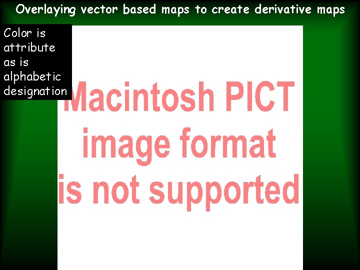 Overlaying vector based maps to create derivative maps Color is attribute as is alphabetic