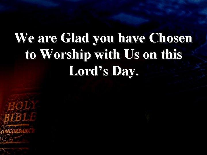 We are Glad you have Chosen to Worship with Us on this Lord’s Day.