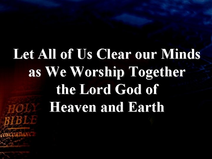 Let All of Us Clear our Minds as We Worship Together the Lord God
